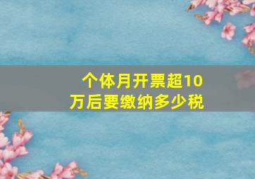 个体月开票超10万后要缴纳多少税