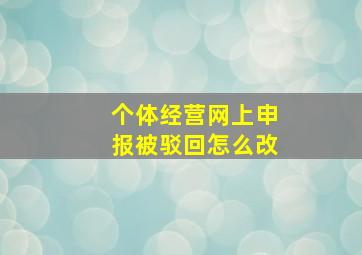 个体经营网上申报被驳回怎么改