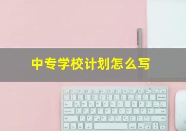 中专学校计划怎么写