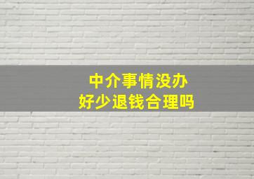 中介事情没办好少退钱合理吗