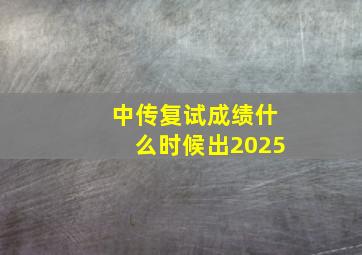 中传复试成绩什么时候出2025