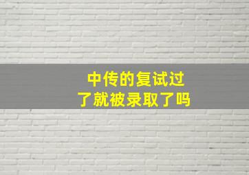 中传的复试过了就被录取了吗