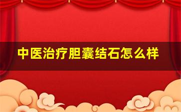 中医治疗胆囊结石怎么样