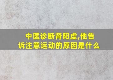 中医诊断肾阳虚,他告诉注意运动的原因是什么