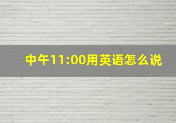 中午11:00用英语怎么说