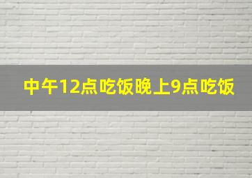 中午12点吃饭晚上9点吃饭