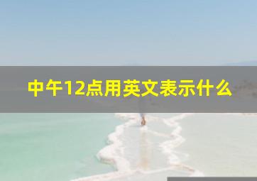 中午12点用英文表示什么