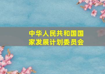 中华人民共和国国家发展计划委员会