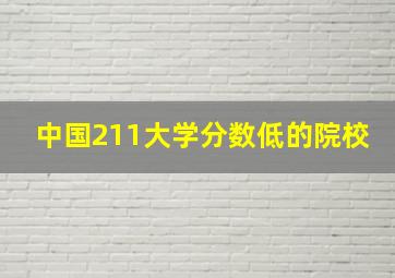 中国211大学分数低的院校