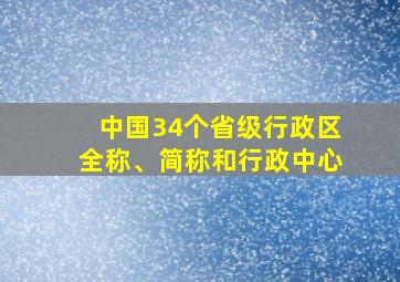 中国34个省级行政区全称、简称和行政中心