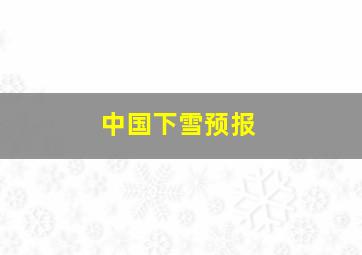 中国下雪预报