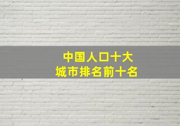 中国人口十大城市排名前十名