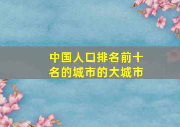 中国人口排名前十名的城市的大城市