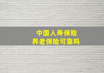 中国人寿保险养老保险可靠吗