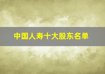 中国人寿十大股东名单