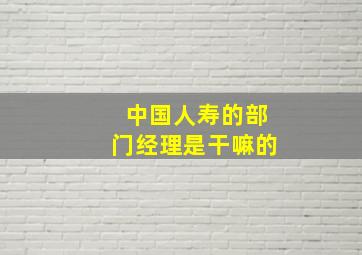 中国人寿的部门经理是干嘛的