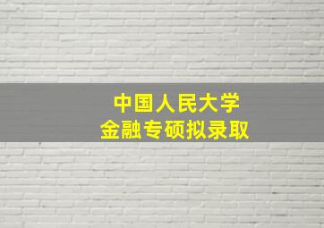 中国人民大学金融专硕拟录取