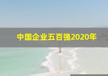 中国企业五百强2020年