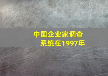 中国企业家调查系统在1997年