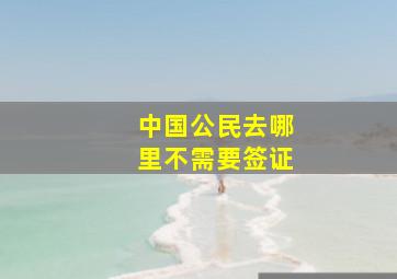 中国公民去哪里不需要签证