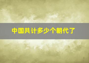 中国共计多少个朝代了