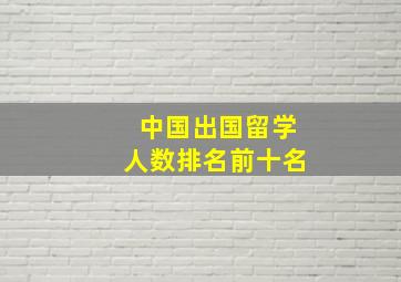 中国出国留学人数排名前十名