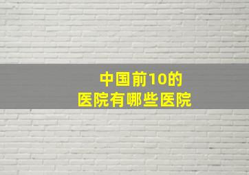 中国前10的医院有哪些医院