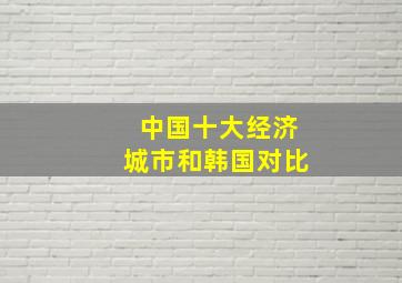 中国十大经济城市和韩国对比