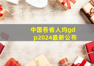 中国各省人均gdp2024最新公布