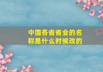 中国各省省会的名称是什么时候改的