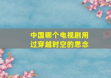 中国哪个电视剧用过穿越时空的思念