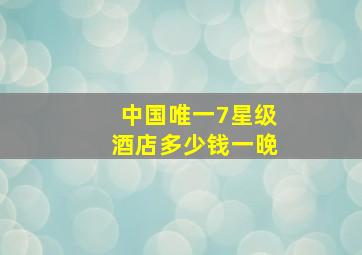 中国唯一7星级酒店多少钱一晚