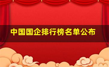 中国国企排行榜名单公布