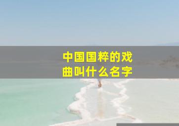 中国国粹的戏曲叫什么名字