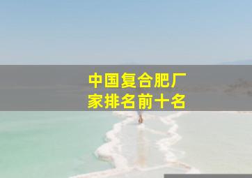 中国复合肥厂家排名前十名