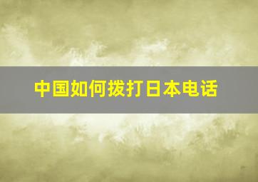 中国如何拨打日本电话