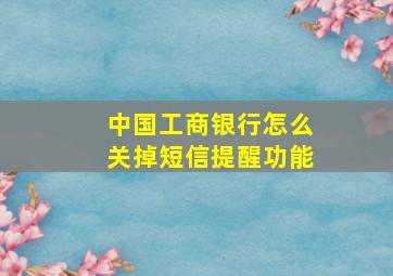 中国工商银行怎么关掉短信提醒功能