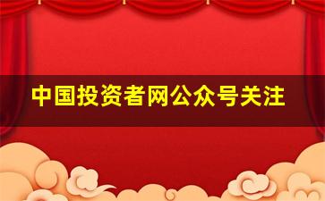 中国投资者网公众号关注