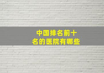 中国排名前十名的医院有哪些