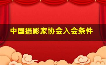 中国摄影家协会入会条件