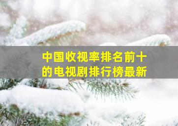 中国收视率排名前十的电视剧排行榜最新