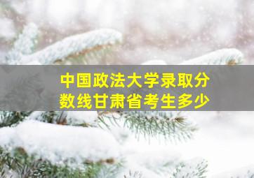 中国政法大学录取分数线甘肃省考生多少