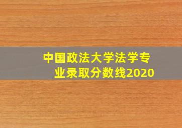 中国政法大学法学专业录取分数线2020