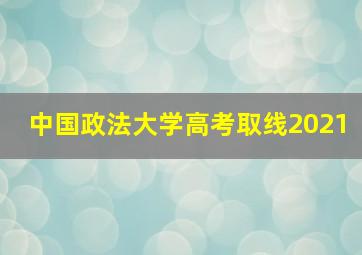 中国政法大学高考取线2021