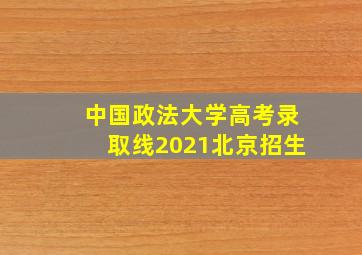 中国政法大学高考录取线2021北京招生