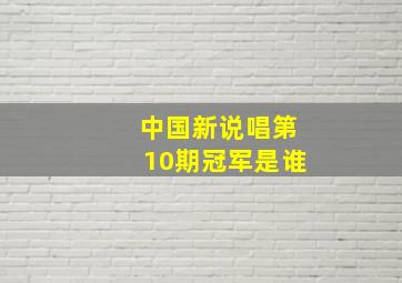 中国新说唱第10期冠军是谁