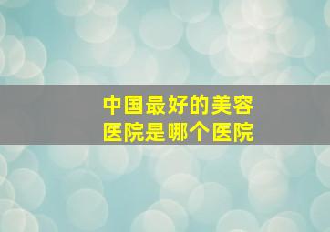 中国最好的美容医院是哪个医院