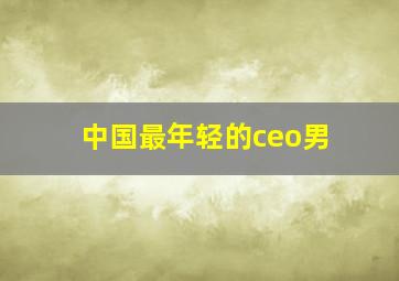 中国最年轻的ceo男