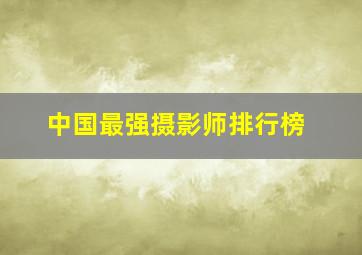 中国最强摄影师排行榜