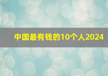 中国最有钱的10个人2024